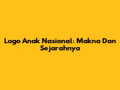 Logo Anak Nasional: Makna Dan Sejarahnya