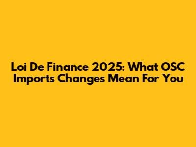 Loi De Finance 2025: What OSC Imports Changes Mean For You