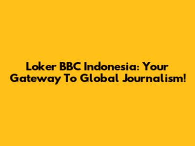 Loker BBC Indonesia: Your Gateway To Global Journalism!