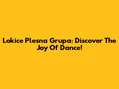 Lokice Plesna Grupa: Discover The Joy Of Dance!