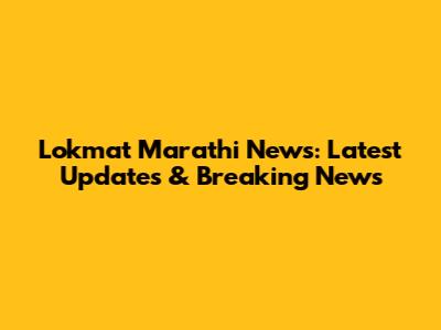 Lokmat Marathi News: Latest Updates & Breaking News