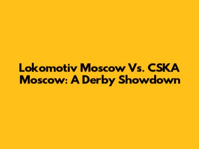 Lokomotiv Moscow Vs. CSKA Moscow: A Derby Showdown