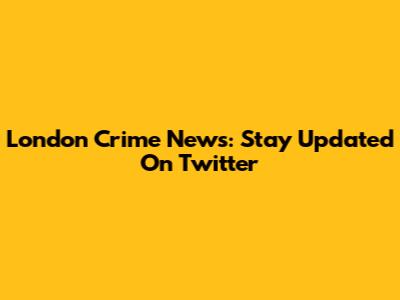 London Crime News: Stay Updated On Twitter