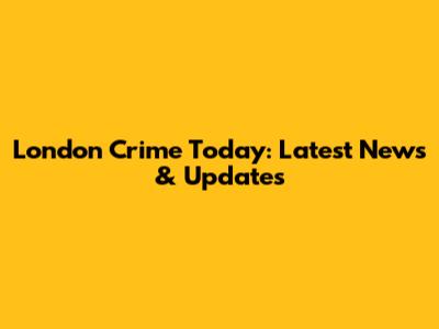 London Crime Today: Latest News & Updates