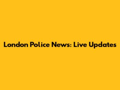 London Police News: Live Updates