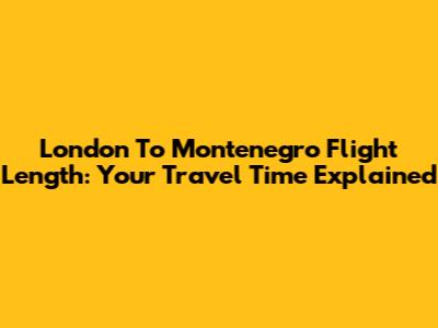 London To Montenegro Flight Length: Your Travel Time Explained