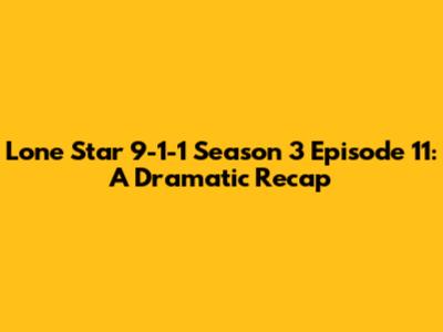 Lone Star 9-1-1 Season 3 Episode 11: A Dramatic Recap