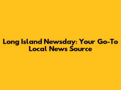 Long Island Newsday: Your Go-To Local News Source