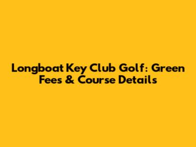 Longboat Key Club Golf: Green Fees & Course Details