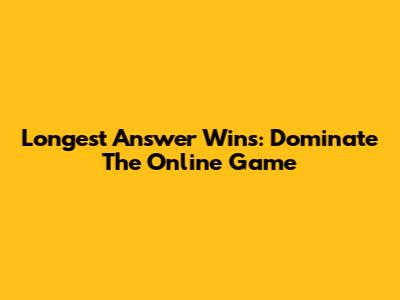 Longest Answer Wins: Dominate The Online Game