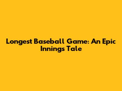 Longest Baseball Game: An Epic Innings Tale