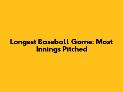 Longest Baseball Game: Most Innings Pitched