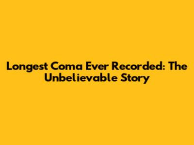 Longest Coma Ever Recorded: The Unbelievable Story