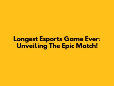 Longest Esports Game Ever: Unveiling The Epic Match!