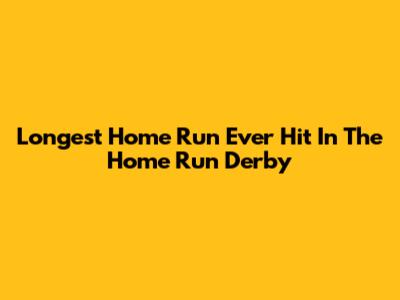 Longest Home Run Ever Hit In The Home Run Derby