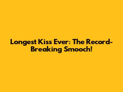 Longest Kiss Ever: The Record-Breaking Smooch!