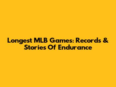 Longest MLB Games: Records & Stories Of Endurance