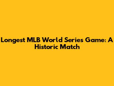 Longest MLB World Series Game: A Historic Match