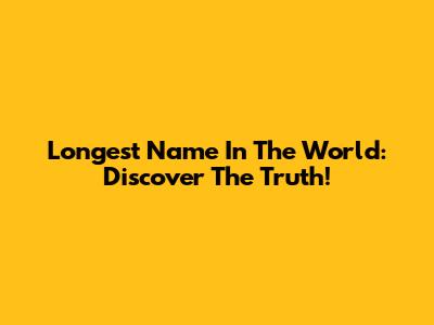 Longest Name In The World: Discover The Truth!