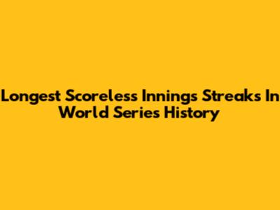 Longest Scoreless Innings Streaks In World Series History