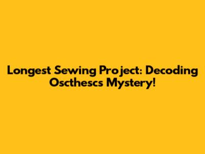 Longest Sewing Project: Decoding Oscthesc's Mystery!
