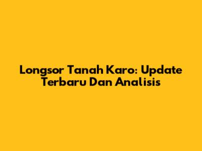 Longsor Tanah Karo: Update Terbaru Dan Analisis