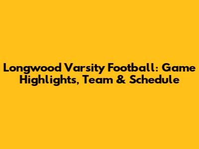 Longwood Varsity Football: Game Highlights, Team & Schedule