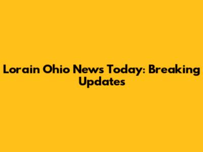Lorain Ohio News Today: Breaking Updates