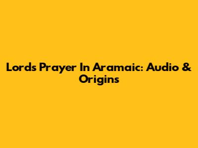Lord's Prayer In Aramaic: Audio & Origins