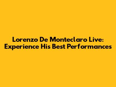 Lorenzo De Monteclaro Live: Experience His Best Performances
