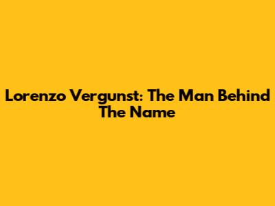 Lorenzo Vergunst: The Man Behind The Name