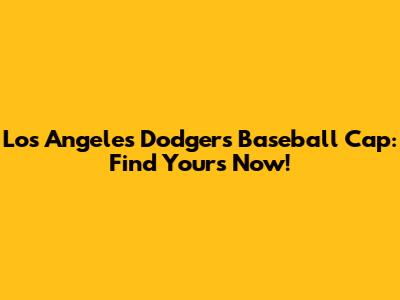 Los Angeles Dodgers Baseball Cap: Find Yours Now!
