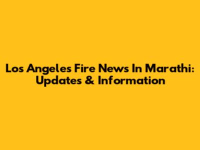 Los Angeles Fire News In Marathi: Updates & Information