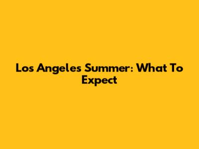 Los Angeles Summer: What To Expect