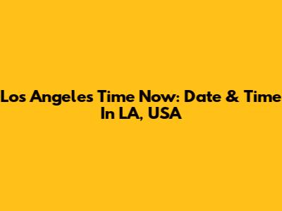 Los Angeles Time Now: Date & Time In LA, USA