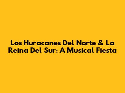 Los Huracanes Del Norte & La Reina Del Sur: A Musical Fiesta