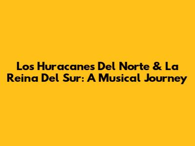 Los Huracanes Del Norte & La Reina Del Sur: A Musical Journey