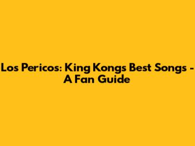 Los Pericos: King Kong's Best Songs - A Fan Guide