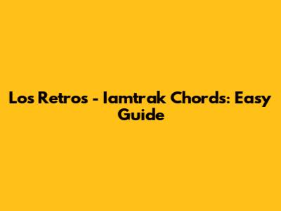 Los Retros - Iamtrak Chords: Easy Guide