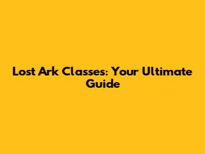 Lost Ark Classes: Your Ultimate Guide