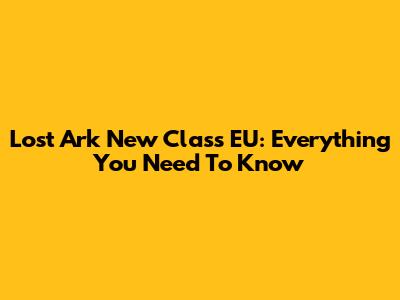 Lost Ark New Class EU: Everything You Need To Know