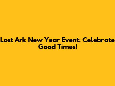 Lost Ark New Year Event: Celebrate Good Times!