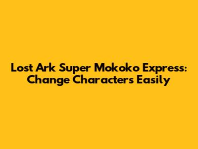 Lost Ark Super Mokoko Express: Change Characters Easily
