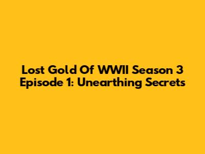Lost Gold Of WWII Season 3 Episode 1: Unearthing Secrets