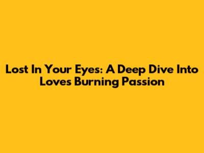 Lost In Your Eyes: A Deep Dive Into Love's Burning Passion