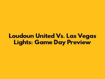 Loudoun United Vs. Las Vegas Lights: Game Day Preview
