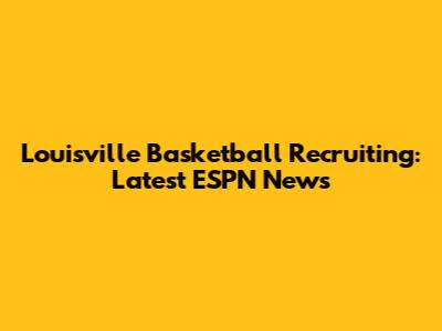 Louisville Basketball Recruiting: Latest ESPN News