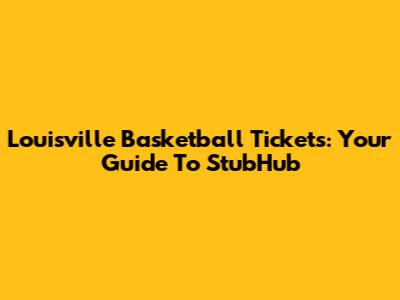 Louisville Basketball Tickets: Your Guide To StubHub