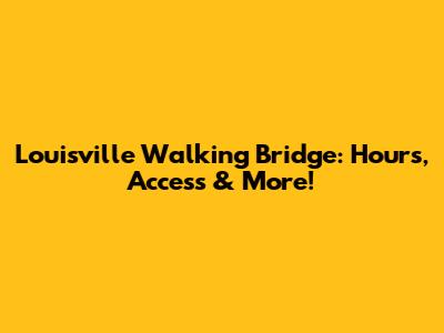 Louisville Walking Bridge: Hours, Access & More!
