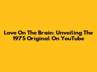 Love On The Brain: Unveiling The 1975 Original On YouTube